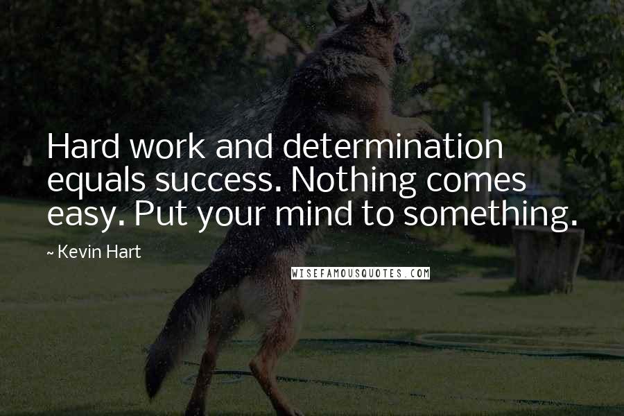 Kevin Hart Quotes: Hard work and determination equals success. Nothing comes easy. Put your mind to something.