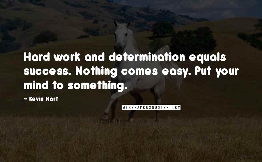 Kevin Hart Quotes: Hard work and determination equals success. Nothing comes easy. Put your mind to something.