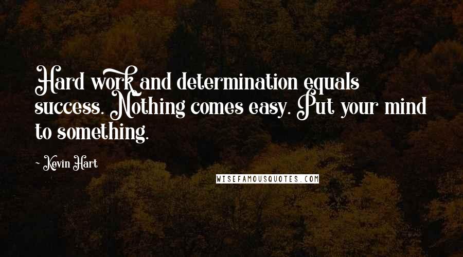 Kevin Hart Quotes: Hard work and determination equals success. Nothing comes easy. Put your mind to something.