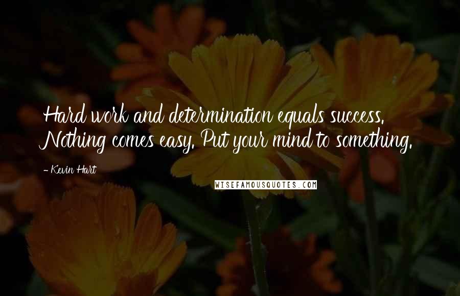 Kevin Hart Quotes: Hard work and determination equals success. Nothing comes easy. Put your mind to something.