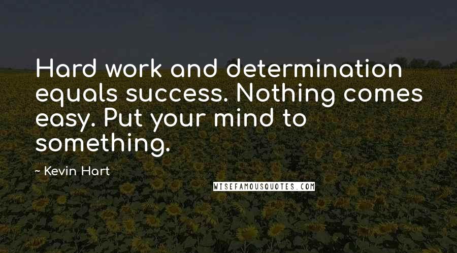 Kevin Hart Quotes: Hard work and determination equals success. Nothing comes easy. Put your mind to something.