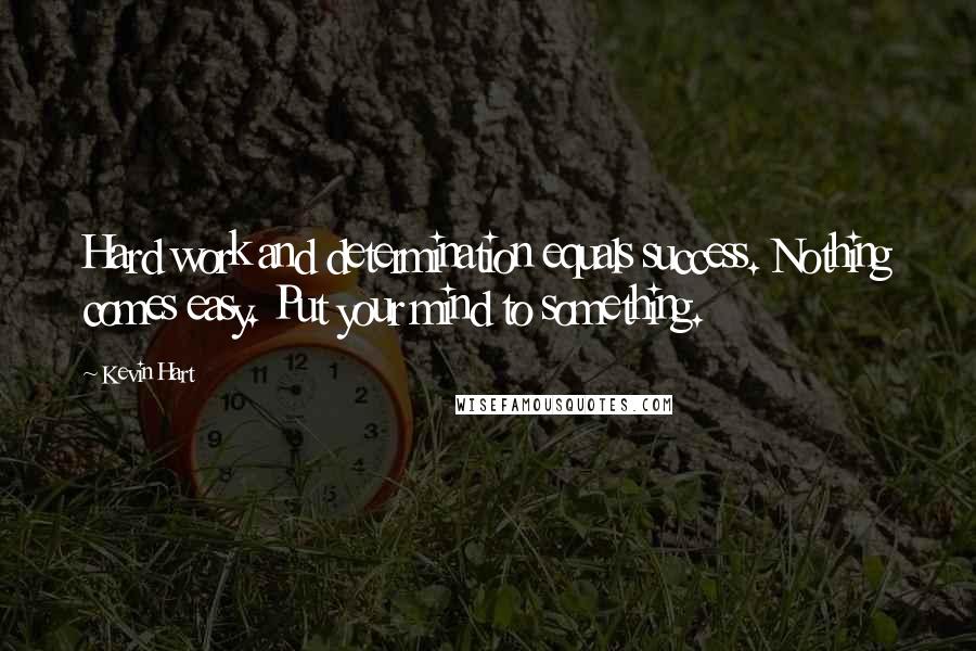 Kevin Hart Quotes: Hard work and determination equals success. Nothing comes easy. Put your mind to something.