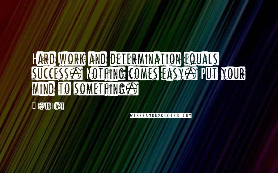 Kevin Hart Quotes: Hard work and determination equals success. Nothing comes easy. Put your mind to something.