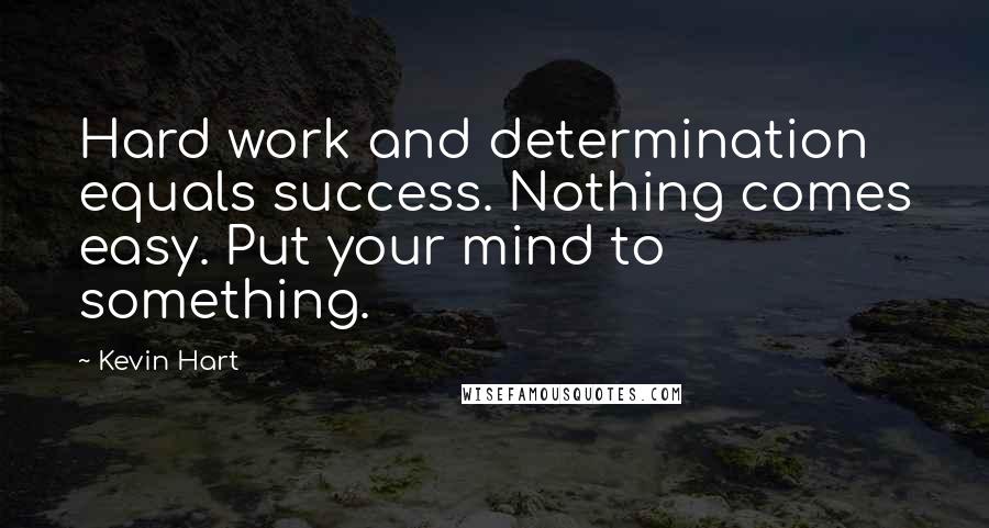 Kevin Hart Quotes: Hard work and determination equals success. Nothing comes easy. Put your mind to something.