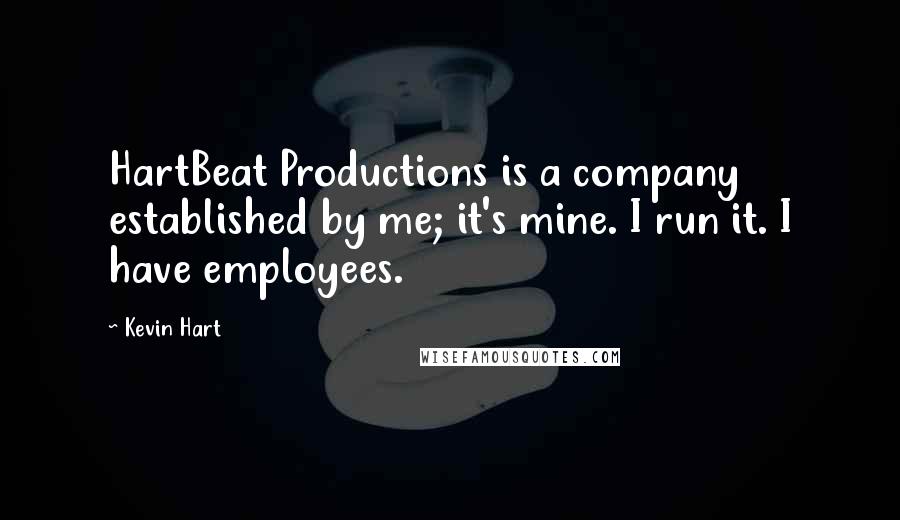 Kevin Hart Quotes: HartBeat Productions is a company established by me; it's mine. I run it. I have employees.