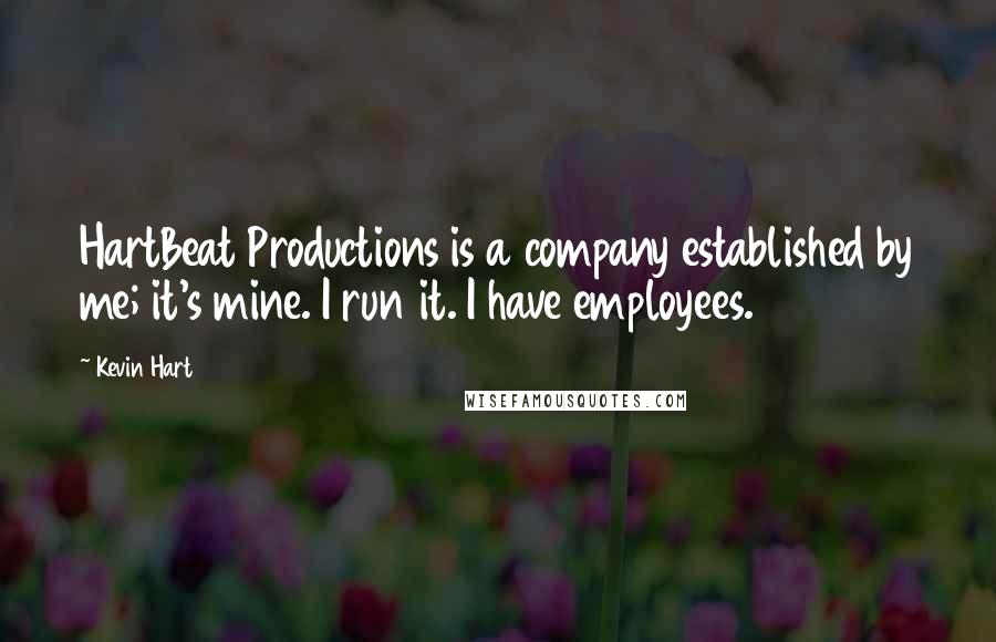 Kevin Hart Quotes: HartBeat Productions is a company established by me; it's mine. I run it. I have employees.