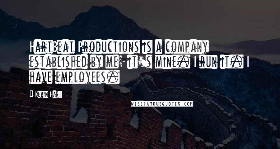 Kevin Hart Quotes: HartBeat Productions is a company established by me; it's mine. I run it. I have employees.