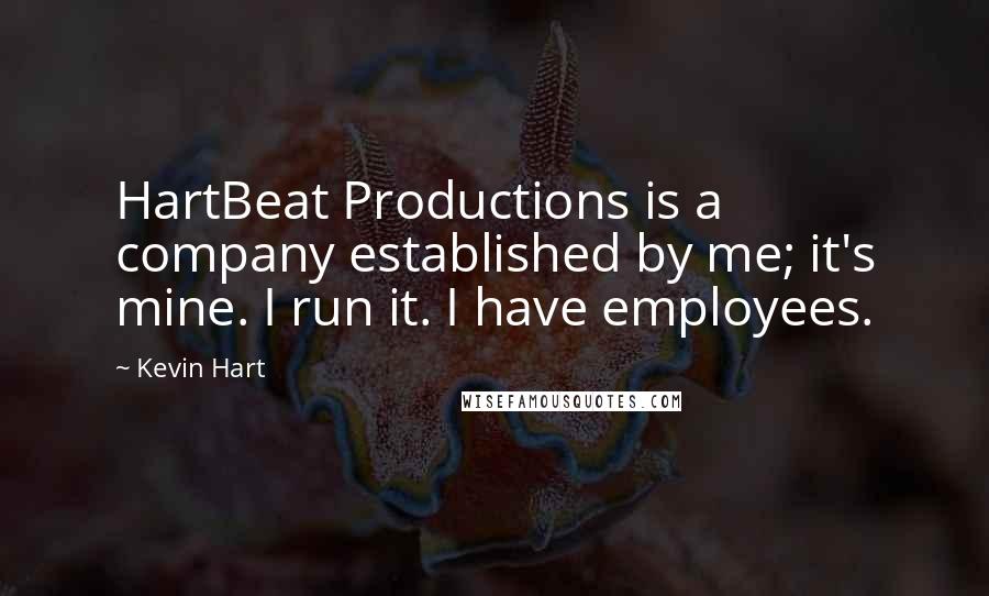 Kevin Hart Quotes: HartBeat Productions is a company established by me; it's mine. I run it. I have employees.