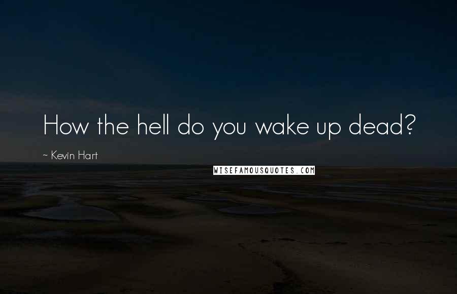 Kevin Hart Quotes: How the hell do you wake up dead?