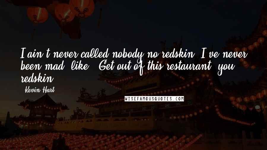 Kevin Hart Quotes: I ain't never called nobody no redskin. I've never been mad, like, 'Get out of this restaurant, you redskin.'