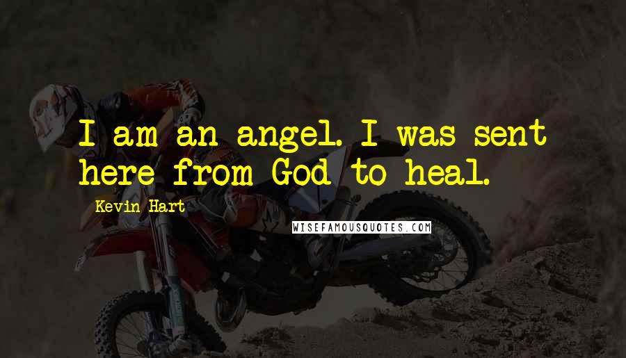 Kevin Hart Quotes: I am an angel. I was sent here from God to heal.