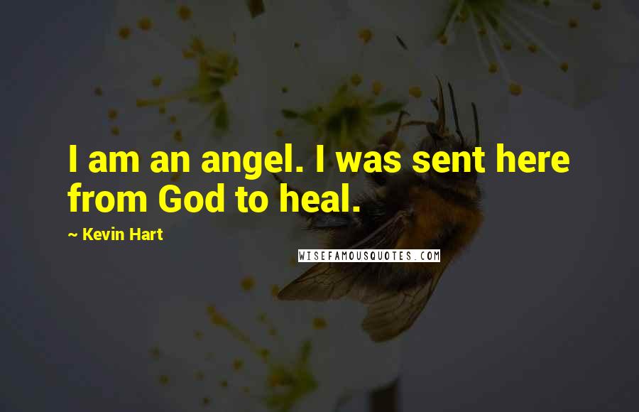 Kevin Hart Quotes: I am an angel. I was sent here from God to heal.