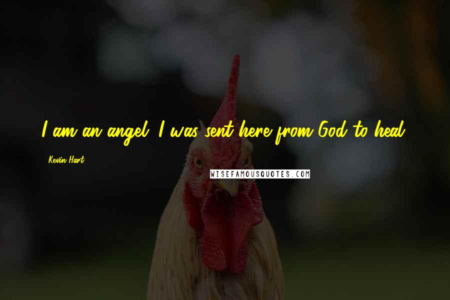 Kevin Hart Quotes: I am an angel. I was sent here from God to heal.