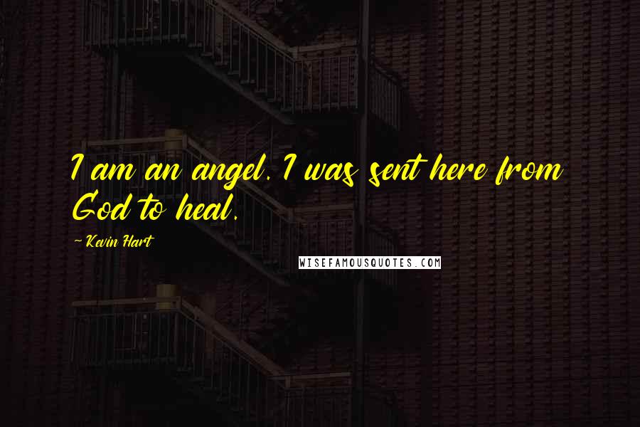 Kevin Hart Quotes: I am an angel. I was sent here from God to heal.