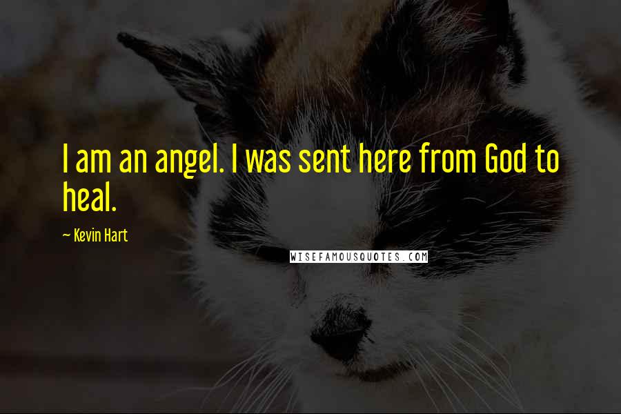 Kevin Hart Quotes: I am an angel. I was sent here from God to heal.