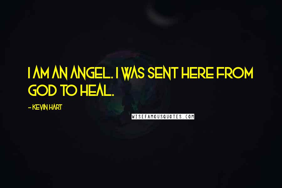 Kevin Hart Quotes: I am an angel. I was sent here from God to heal.