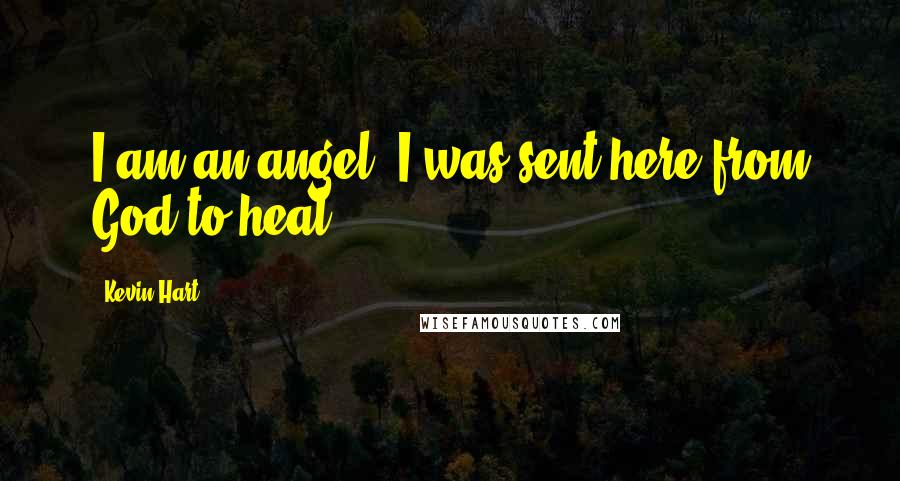 Kevin Hart Quotes: I am an angel. I was sent here from God to heal.