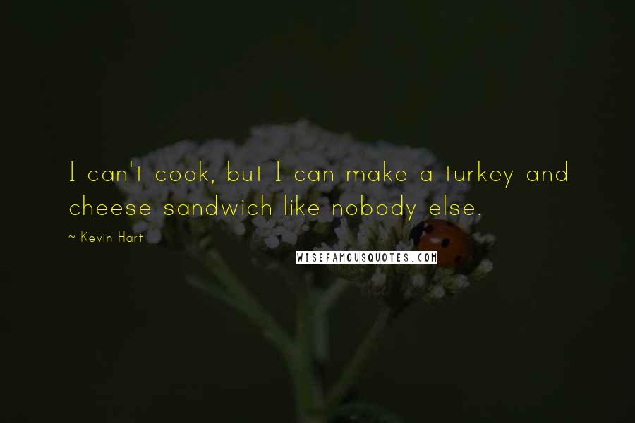 Kevin Hart Quotes: I can't cook, but I can make a turkey and cheese sandwich like nobody else.