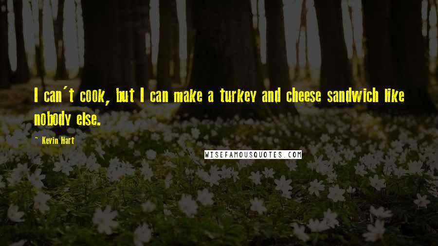 Kevin Hart Quotes: I can't cook, but I can make a turkey and cheese sandwich like nobody else.