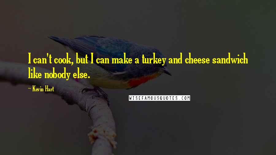 Kevin Hart Quotes: I can't cook, but I can make a turkey and cheese sandwich like nobody else.