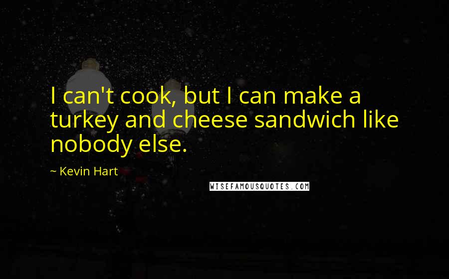 Kevin Hart Quotes: I can't cook, but I can make a turkey and cheese sandwich like nobody else.