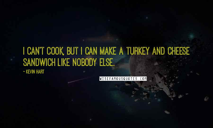 Kevin Hart Quotes: I can't cook, but I can make a turkey and cheese sandwich like nobody else.