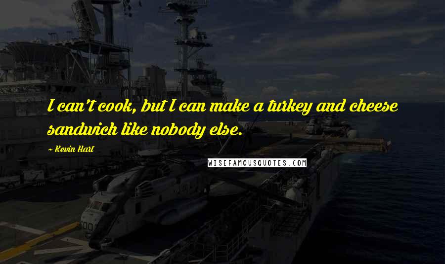 Kevin Hart Quotes: I can't cook, but I can make a turkey and cheese sandwich like nobody else.