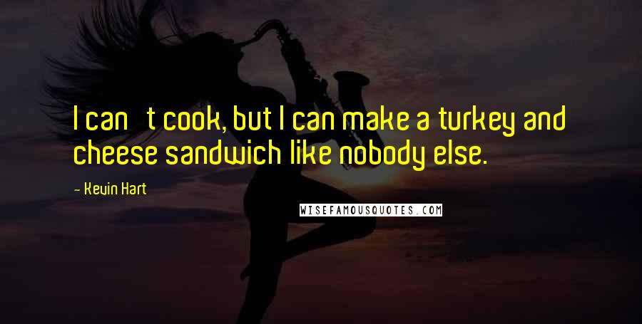 Kevin Hart Quotes: I can't cook, but I can make a turkey and cheese sandwich like nobody else.