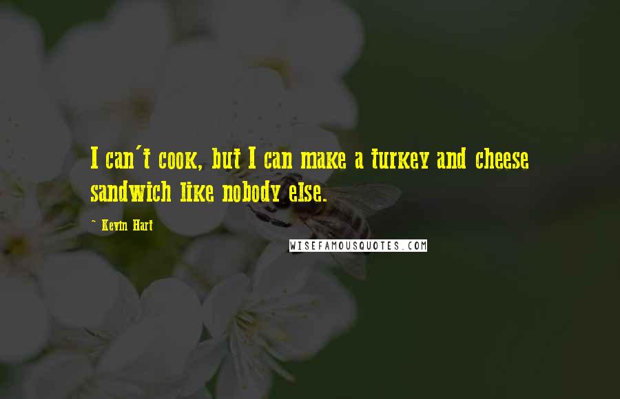Kevin Hart Quotes: I can't cook, but I can make a turkey and cheese sandwich like nobody else.