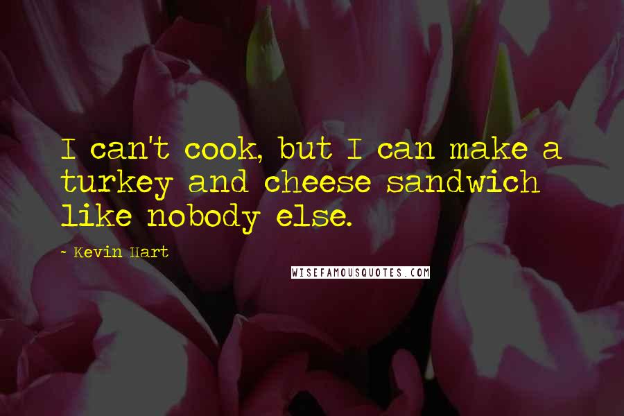 Kevin Hart Quotes: I can't cook, but I can make a turkey and cheese sandwich like nobody else.