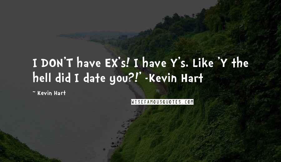 Kevin Hart Quotes: I DON'T have EX's! I have Y's. Like 'Y the hell did I date you?!' -Kevin Hart