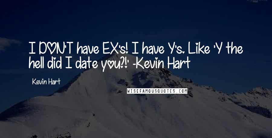 Kevin Hart Quotes: I DON'T have EX's! I have Y's. Like 'Y the hell did I date you?!' -Kevin Hart