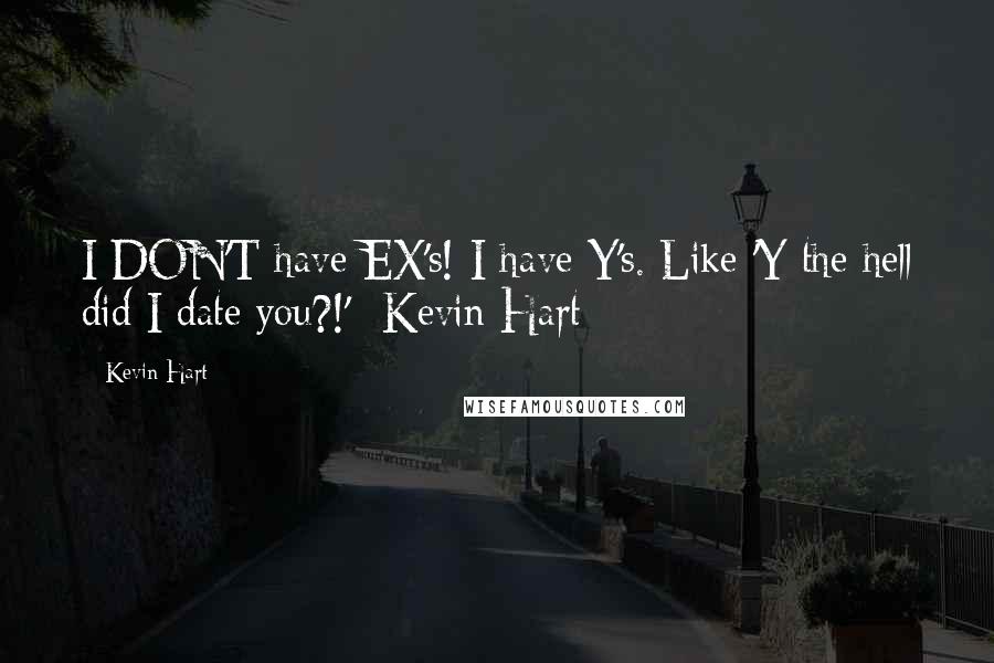Kevin Hart Quotes: I DON'T have EX's! I have Y's. Like 'Y the hell did I date you?!' -Kevin Hart