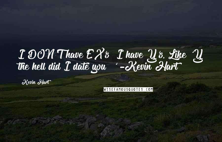 Kevin Hart Quotes: I DON'T have EX's! I have Y's. Like 'Y the hell did I date you?!' -Kevin Hart