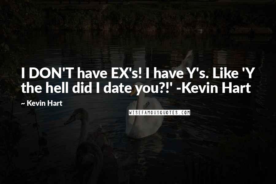 Kevin Hart Quotes: I DON'T have EX's! I have Y's. Like 'Y the hell did I date you?!' -Kevin Hart