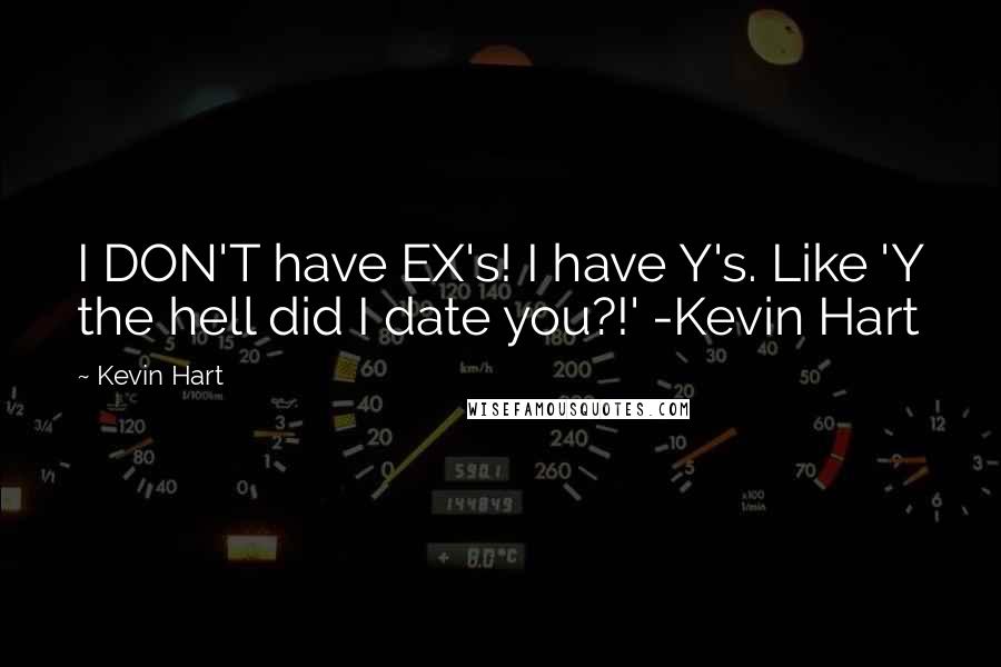 Kevin Hart Quotes: I DON'T have EX's! I have Y's. Like 'Y the hell did I date you?!' -Kevin Hart