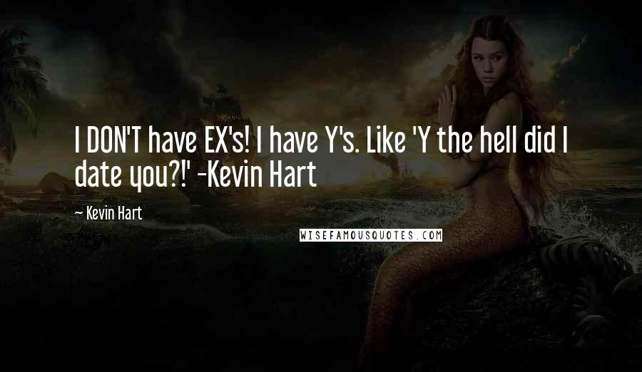 Kevin Hart Quotes: I DON'T have EX's! I have Y's. Like 'Y the hell did I date you?!' -Kevin Hart