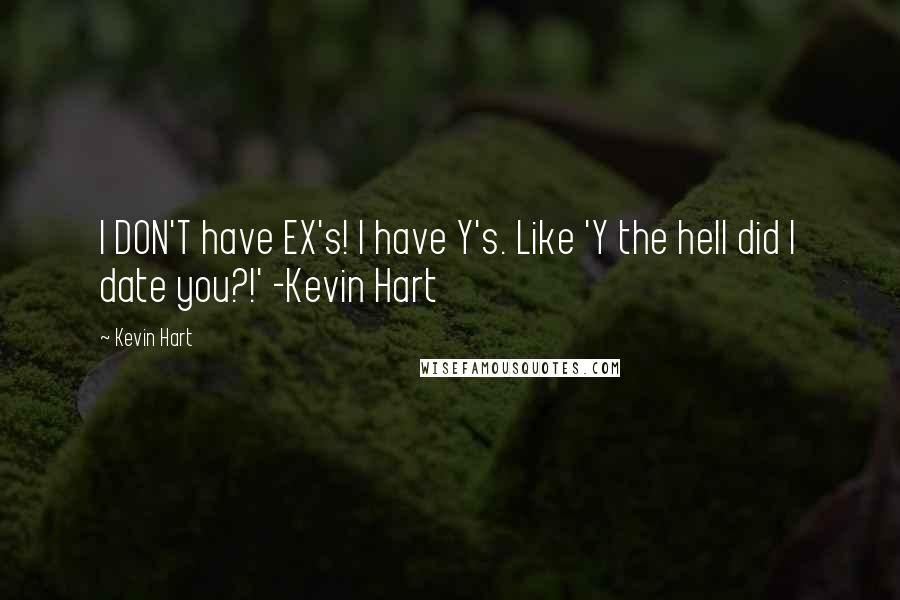 Kevin Hart Quotes: I DON'T have EX's! I have Y's. Like 'Y the hell did I date you?!' -Kevin Hart