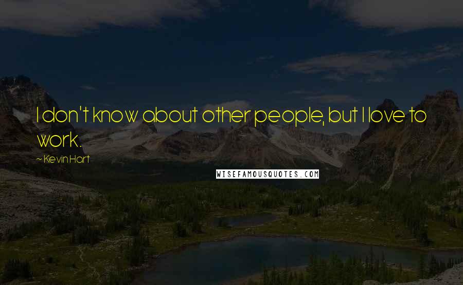 Kevin Hart Quotes: I don't know about other people, but I love to work.