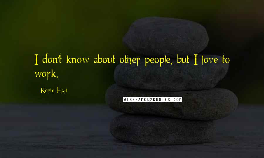 Kevin Hart Quotes: I don't know about other people, but I love to work.