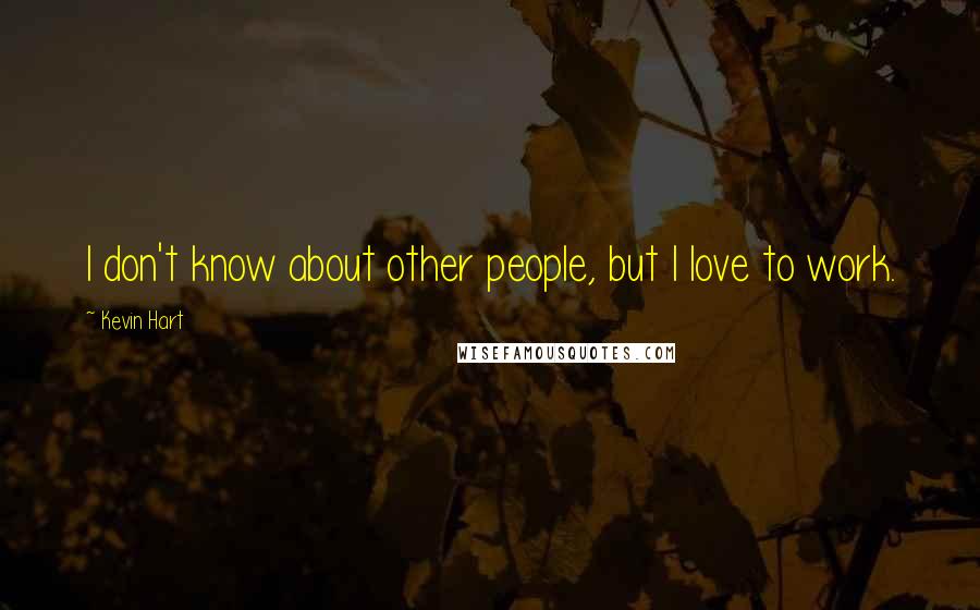 Kevin Hart Quotes: I don't know about other people, but I love to work.