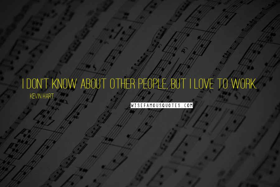 Kevin Hart Quotes: I don't know about other people, but I love to work.