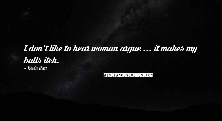 Kevin Hart Quotes: I don't like to hear woman argue ... it makes my balls itch.