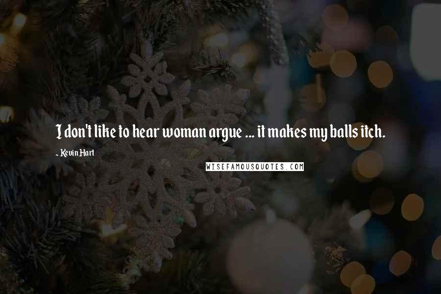 Kevin Hart Quotes: I don't like to hear woman argue ... it makes my balls itch.