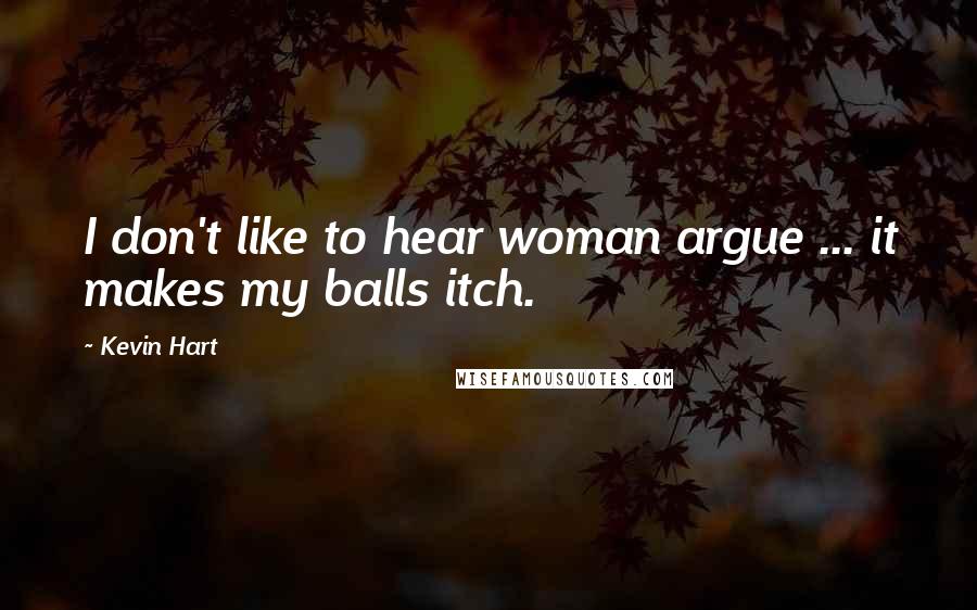 Kevin Hart Quotes: I don't like to hear woman argue ... it makes my balls itch.