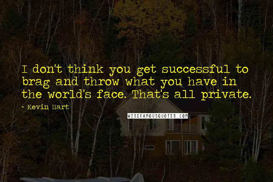Kevin Hart Quotes: I don't think you get successful to brag and throw what you have in the world's face. That's all private.
