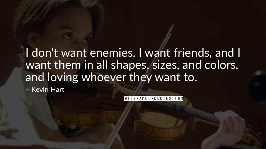 Kevin Hart Quotes: I don't want enemies. I want friends, and I want them in all shapes, sizes, and colors, and loving whoever they want to.