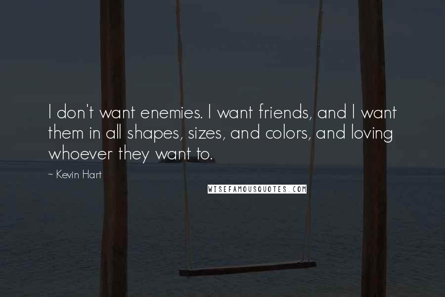 Kevin Hart Quotes: I don't want enemies. I want friends, and I want them in all shapes, sizes, and colors, and loving whoever they want to.