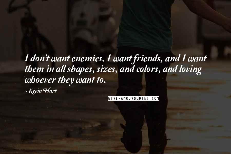 Kevin Hart Quotes: I don't want enemies. I want friends, and I want them in all shapes, sizes, and colors, and loving whoever they want to.