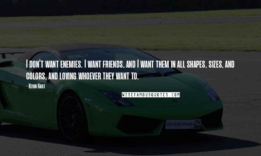 Kevin Hart Quotes: I don't want enemies. I want friends, and I want them in all shapes, sizes, and colors, and loving whoever they want to.